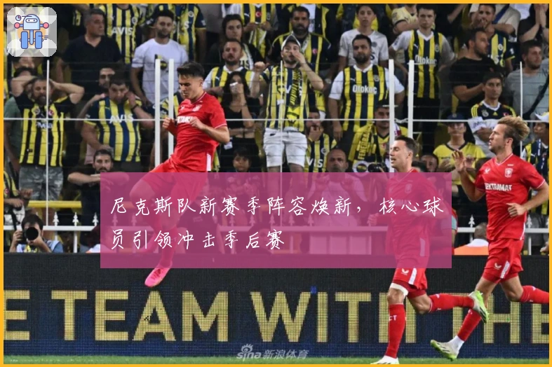 尼克斯队新赛季阵容焕新，核心球员引领冲击季后赛