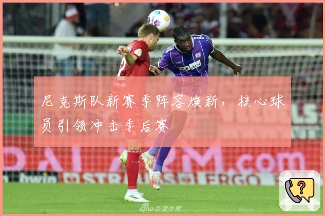 尼克斯队新赛季阵容焕新，核心球员引领冲击季后赛