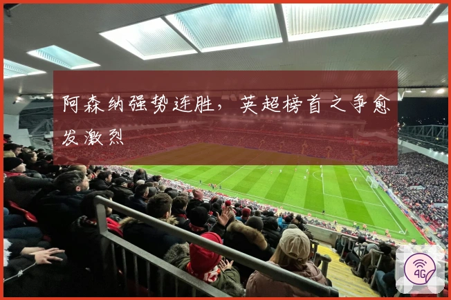 阿森纳强势连胜，英超榜首之争愈发激烈