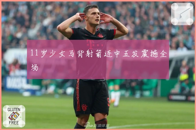 11岁少女马背射箭连中五发震撼全场