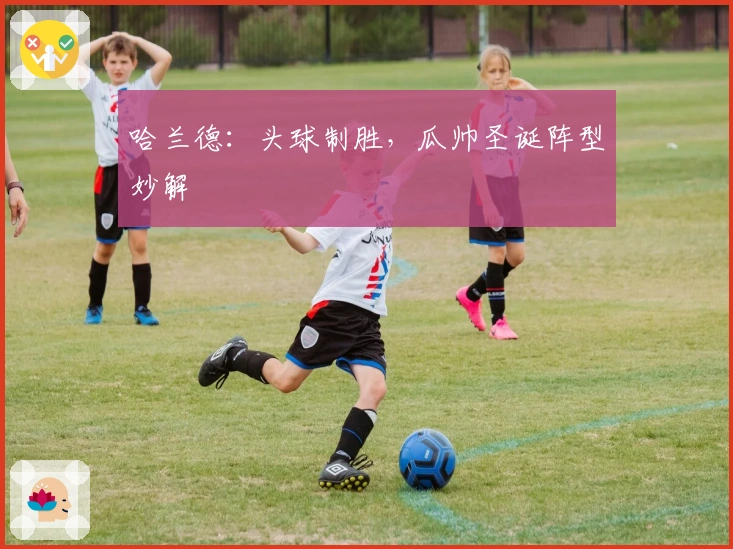 哈兰德：头球制胜，瓜帅圣诞阵型妙解