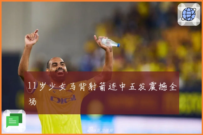 11岁少女马背射箭连中五发震撼全场