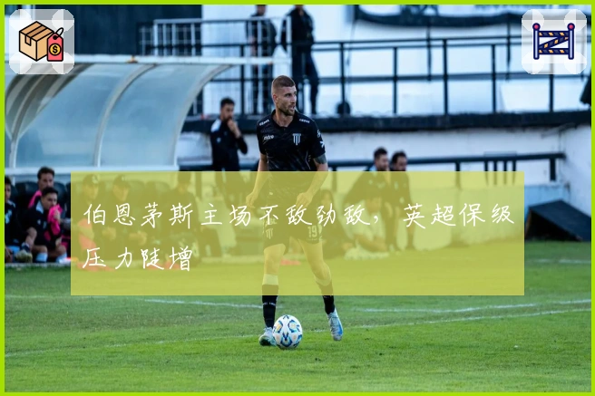 伯恩茅斯主场不敌劲敌，英超保级压力陡增