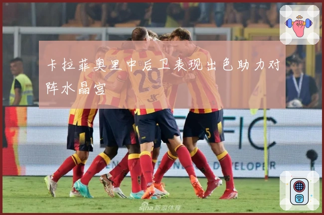 卡拉菲奥里中后卫表现出色助力对阵水晶宫