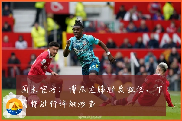 国米官方：博尼左膝轻度扭伤，下周将进行详细检查