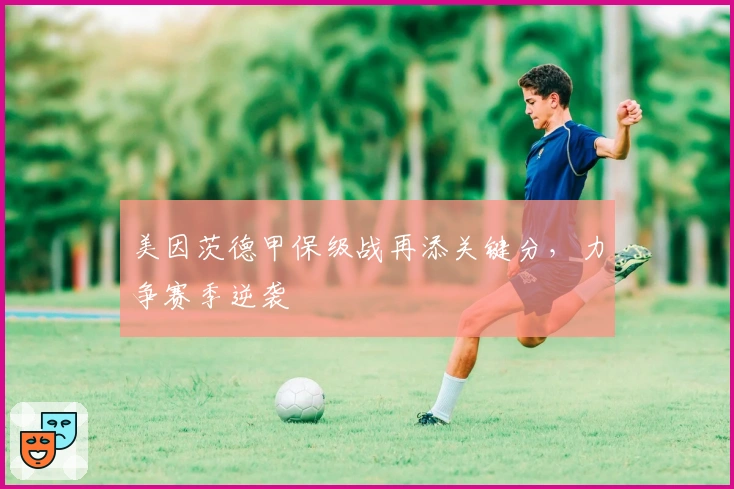 美因茨德甲保级战再添关键分，力争赛季逆袭