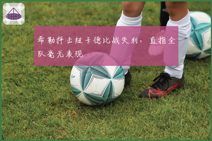 希勒抨击纽卡德比战失利，直指全队毫无表现